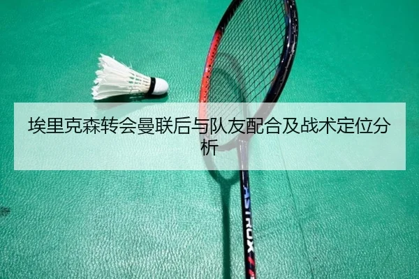 埃里克森转会曼联后与队友配合及战术定位分析